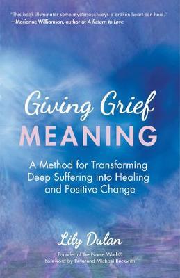 Giving Grief Meaning: A Method for Transforming Deep Suffering Into Healing and Positive Change (Death and Bereavement, Spiritual Healing, G - Lily Dulan