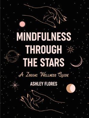 Mindfulness Through the Stars: A Zodiac Wellness Guide - Ashley Flores