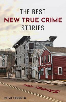 The Best New True Crime Stories: Small Towns (History, Forensic Psychology, Criminology) - Mitzi Szereto