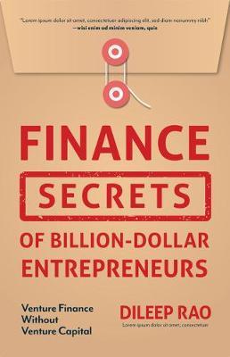 Finance Secrets of Billion-Dollar Entrepreneurs: Venture Finance Without Venture Capital (Capital Productivity, Business Start Up, Entrepreneurship, F - Dileep Rao