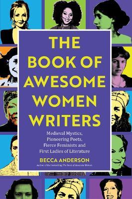 Book of Awesome Women Writers: Medieval Mystics, Pioneering Poets, Fierce Feminists and First Ladies of Literature (Historical Women, Female Authors) - Becca Anderson