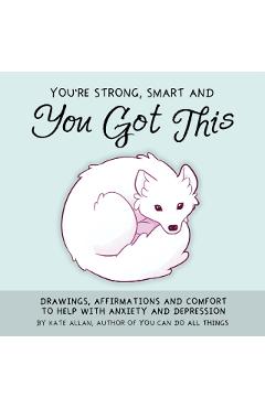 You're Strong, Smart, and You Got This: Drawings, Affirmations, and Comfort to Help with Anxiety and Depression (Art Therapy, for Fans of You Can Do A - Kate Allan