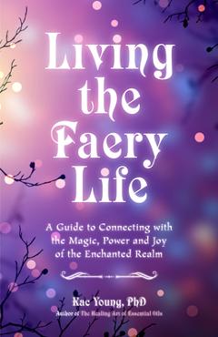 Coperta cărții 'Living the Faery Life: A Guide to Connecting with the Magic, Power and Joy of the Enchanted Realm (a Gift and a Fun'