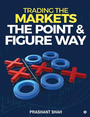 Trading the Markets the Point & Figure Way: Become a Noiseless Trader and Achieve Consistent Success in Markets - Prashant Shah