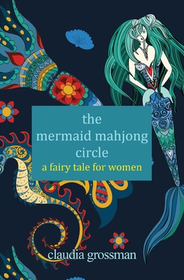 The Mermaid Mahjong Circle: A Fairy Tale for Women - Claudia Grossman