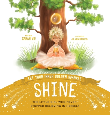 Let Your Inner Golden Sparkle Shine: The little girl who never stopped believing in herself - Sarah Vie