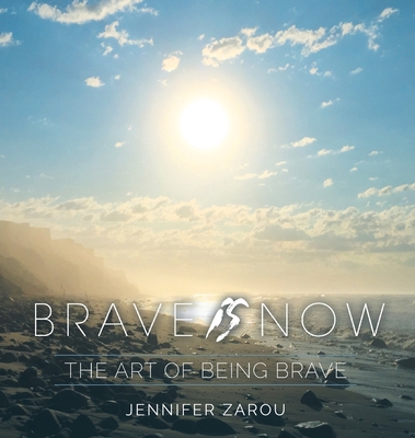 Brave Is Now: The Art of Being Brave - Jennifer Zarou