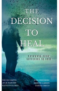 Coperta cărții 'The Decision to Heal: Pathways from Suffering to Love - Julie Raborn'