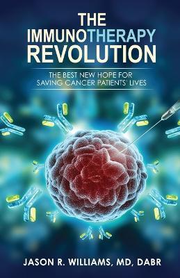 The Immunotherapy Revolution: The Best New Hope For Saving Cancer Patients' Lives - Jason R. Williams