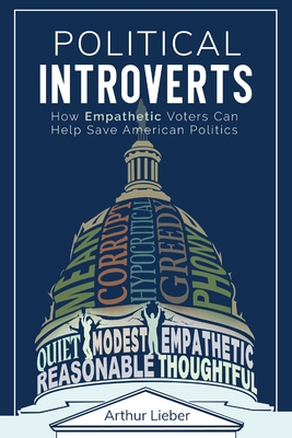 Political Introverts: How Empathetic Voters Can Help Save American Politics - Arthur Lieber