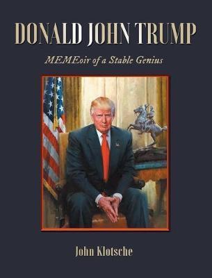 Donald John Trump: MEMEoir of a Stable Genius - John Klotsche