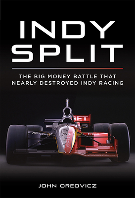 Indy Split: The Big Money Battle That Nearly Destroyed Indy Racing - John Oreovicz