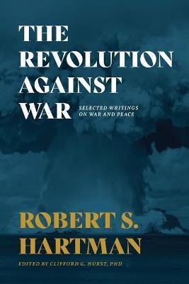 The Revolution Against War: Selected Writings on War and Peace - Robert S. Hartman