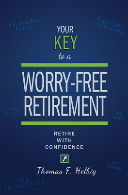 Your Key to a Worry-Free Retirement: Retire with Confidence - Thomas F. Helbig