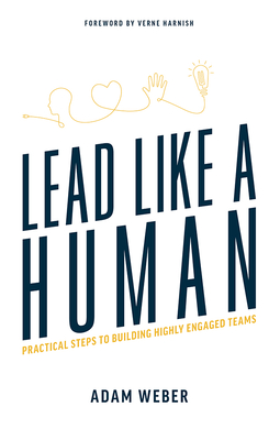 Lead Like a Human: Practical Steps to Building Highly Engaged Teams - Adam Weber