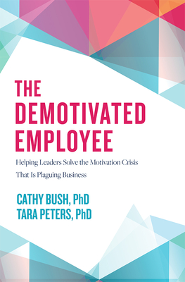 The Demotivated Employee: Helping Leaders Solve the Motivation Crisis That Is Plaguing Business - Cathy Bush