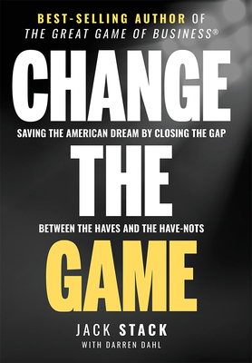 Change the Game: Saving the American Dream by Closing the Gap Between the Haves and the Have-Nots - Jack Stack