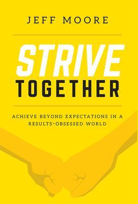 Strive Together: Achieve Beyond Expectations in a Results-Obsessed World - Jeff Moore