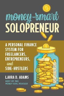 Money-Smart Solopreneur: A Personal Finance System for Freelancers, Entrepreneurs, and Side-Hustlers - Laura D. Adams