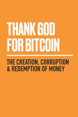 Thank God for Bitcoin: The Creation, Corruption and Redemption of Money - Jimmy Song