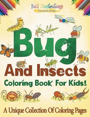 Bugs And Insects Coloring Book For Kids! A Unique Collection Of Coloring Pages - Bold Illustrations