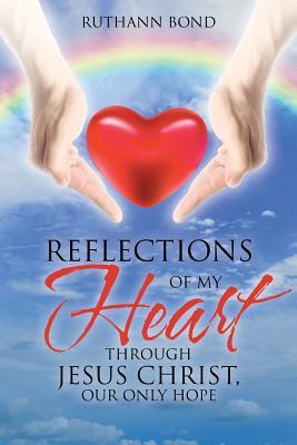 Reflections of My Heart Through Jesus Christ, Our Only Hope - Ruthann Bond
