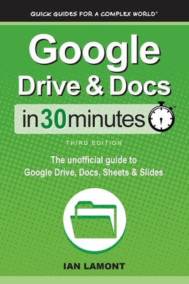 Google Drive & Docs In 30 Minutes: The unofficial guide to Google Drive, Docs, Sheets & Slides - Ian Lamont