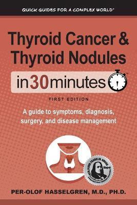 Thyroid Cancer and Thyroid Nodules In 30 Minutes: A guide to symptoms, diagnosis, surgery, and disease management - Per-olof Hasselgren