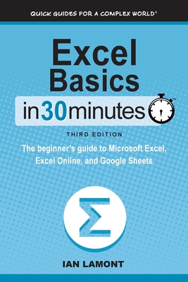 Excel Basics In 30 Minutes: The beginner's guide to Microsoft Excel, Excel Online, and Google Sheets - Ian Lamont