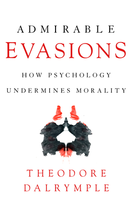 Admirable Evasions: How Psychology Undermines Morality - Theodore Dalrymple