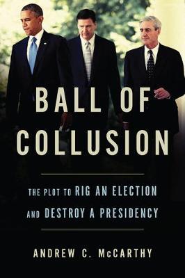 Ball of Collusion: The Plot to Rig an Election and Destroy a Presidency - Andrew C. Mccarthy