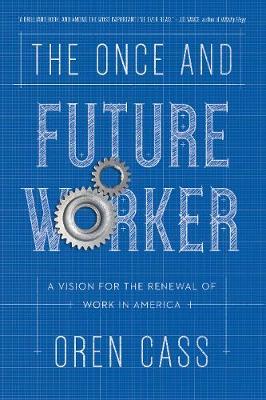 The Once and Future Worker: A Vision for the Renewal of Work in America - Oren Cass