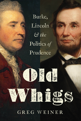 Coperta cărții 'Old Whigs: Burke, Lincoln, and the Politics of Prudence - Greg Weiner'