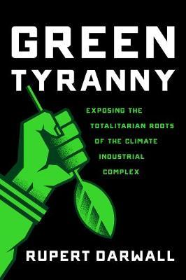 Green Tyranny: Exposing the Totalitarian Roots of the Climate Industrial Complex - Rupert Darwall