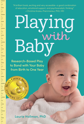 Playing with Baby: Researched-Based Play to Bond with Your Baby from Birth to Year One - Laurie Hollman