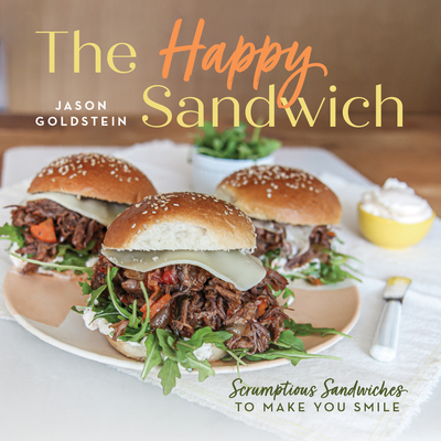 The Happy Sandwich: Scrumptious Sandwiches to Make You Smile - Jason Goldstein