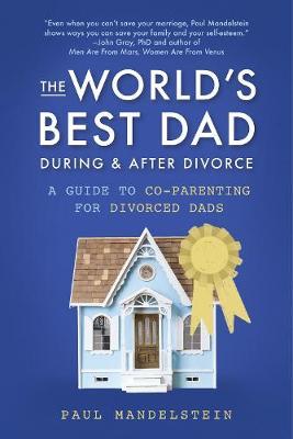 The World's Best Dad During and After Divorce: A Guide to Co-Parenting for Divorced Dads - Paul Mandelstein