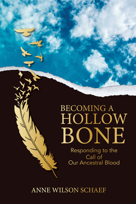 Becoming a Hollow Bone: Responding to the Call of Our Ancestral Blood - Anne Wilson-schaef