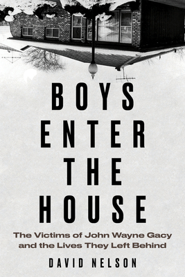 Boys Enter the House: The Victims of John Wayne Gacy and the Lives They Left Behind - David B. Nelson