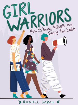 Girl Warriors: How 25 Young Activists Are Saving the Earth - Rachel Sarah