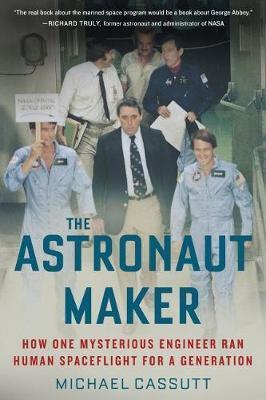 The Astronaut Maker: How One Mysterious Engineer Ran Human Spaceflight for a Generation - Michael Cassutt