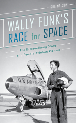 Wally Funk's Race for Space: The Extraordinary Story of a Female Aviation Pioneer - Sue Nelson