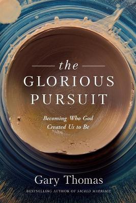 The Glorious Pursuit: Becoming Who God Created Us to Be - Gary Thomas