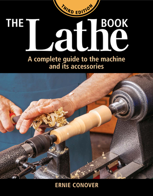 The Lathe Book 3rd Edition: A Complete Guide to the Machine and Its Accessories - Ernie Conover