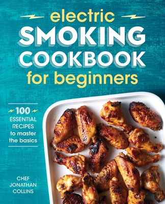 Electric Smoking Cookbook for Beginners: 100 Essential Recipes to Master the Basics - Jonathan Collins