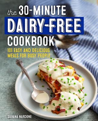 The 30-Minute Dairy Free Cookbook: 101 Easy and Delicious Meals for Busy People - Silvana Nardone