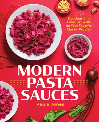 Modern Pasta Sauces: Delicious and Creative Twists on Your Favorite Classic Recipes - Paula Jones