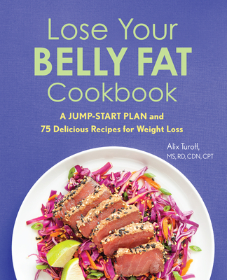 Lose Your Belly Fat Cookbook: A Jump-Start Plan and 75 Delicious Recipes for Weight Loss - Alix Turoff