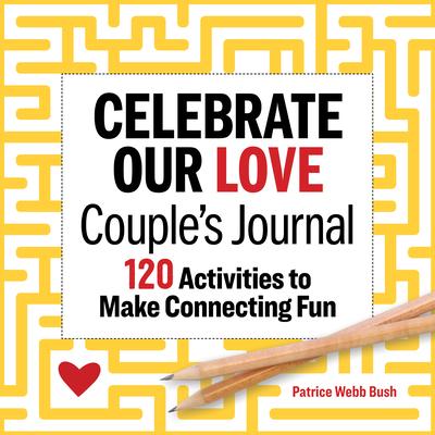 Celebrate Our Love Couples Journal: 120 Activities to Make Connecting Fun - Patrice Webb Bush