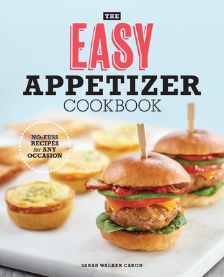 The Easy Appetizer Cookbook: No-Fuss Recipes for Any Occasion - Sarah Walker Caron